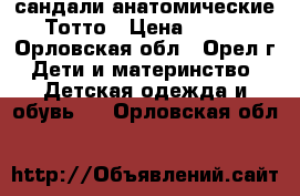 сандали анатомические Тотто › Цена ­ 500 - Орловская обл., Орел г. Дети и материнство » Детская одежда и обувь   . Орловская обл.